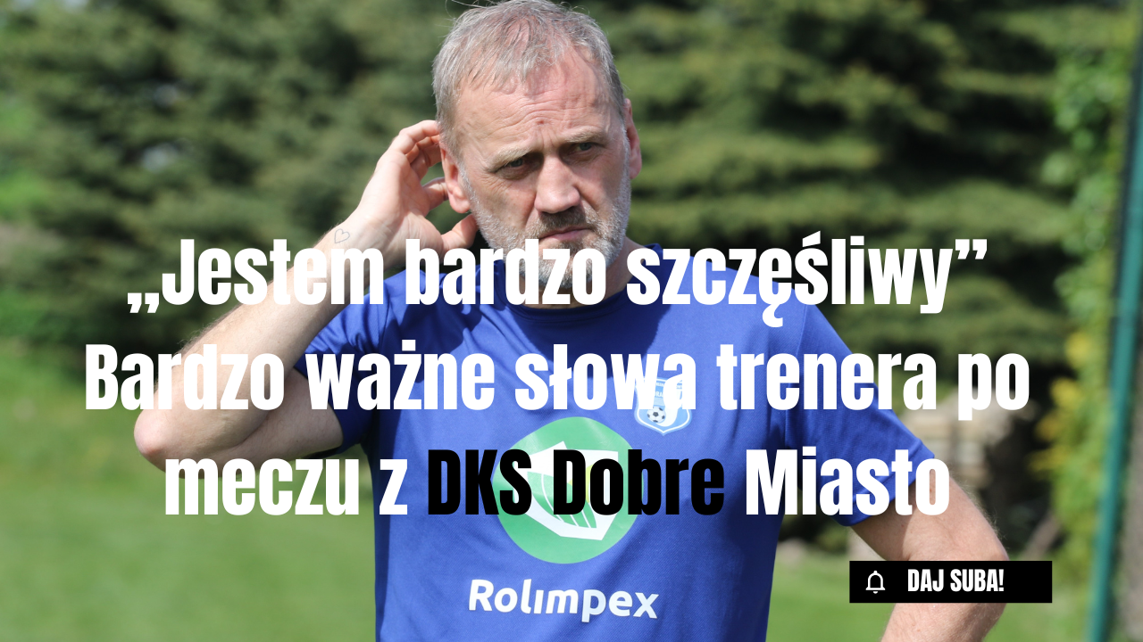 Bardzo ważne słowa trenera po meczu z DKS Dobre Miasto