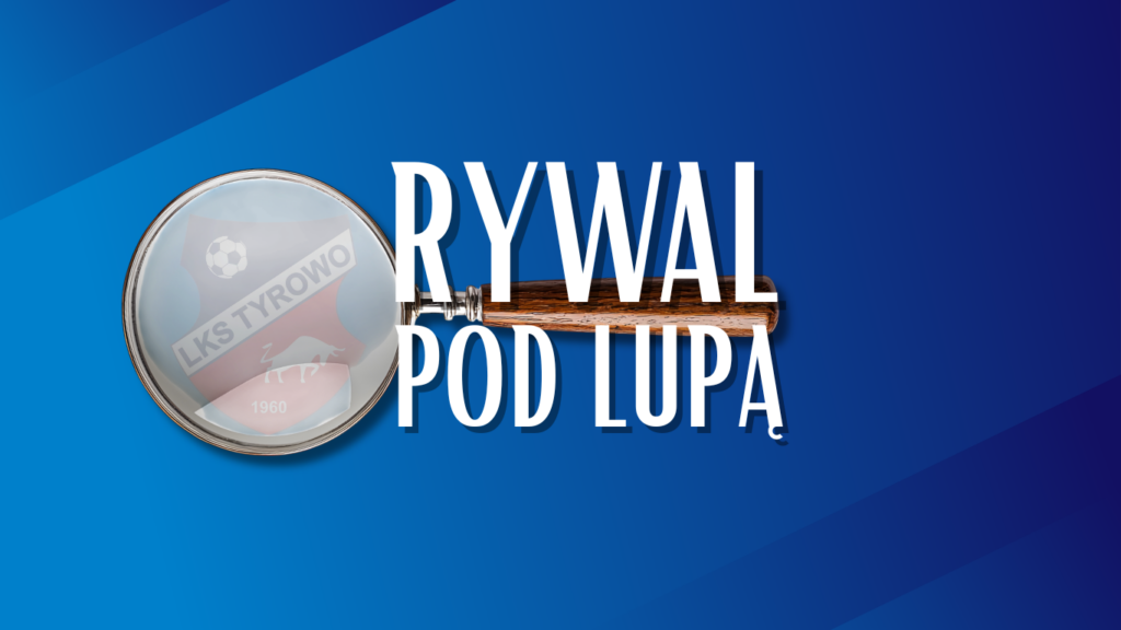 Rywal pod lupą: LKS Tyrowo